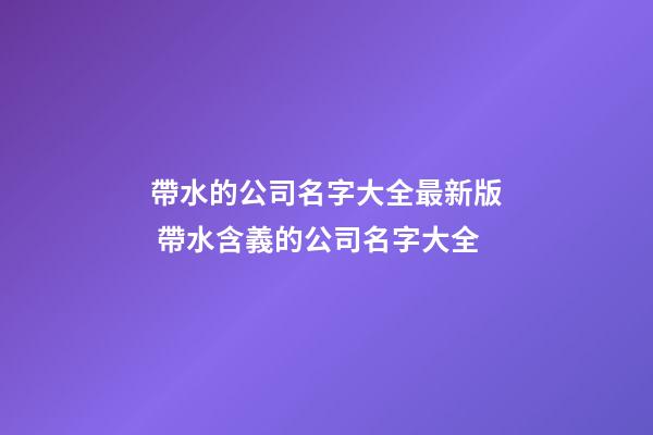 帶水的公司名字大全最新版 帶水含義的公司名字大全-第1張-公司起名-玄機(jī)派